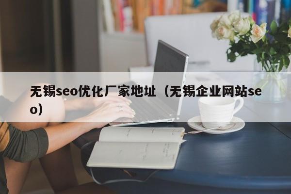 无锡seo优化厂家地址(无锡企业网站seo)