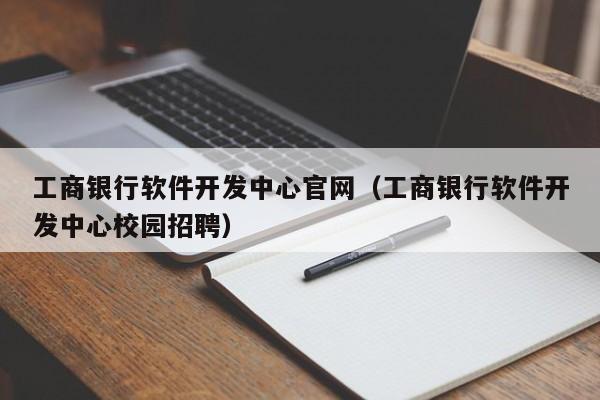 工商银行软件开发中心官网(工商银行软件开发中心校园招聘)