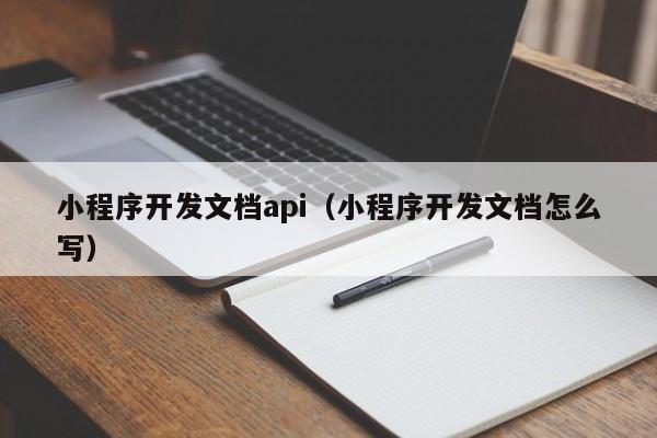小程序开发文档api(小程序开发文档怎么写)