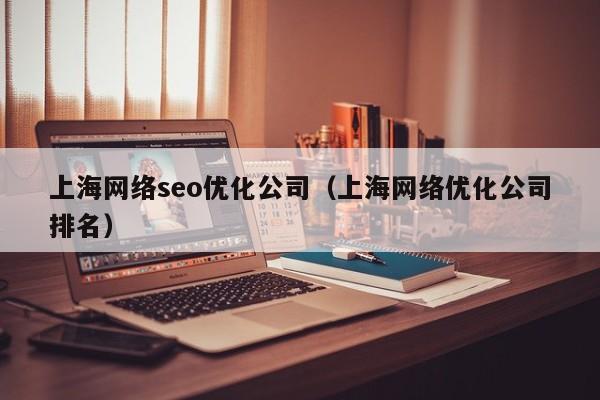 上海网络seo优化公司(上海网络优化公司排名)