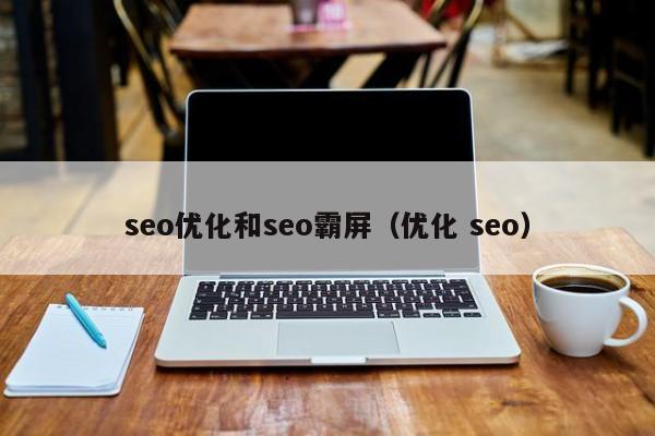 seo优化和seo霸屏(优化 seo)