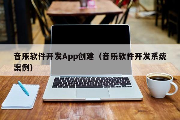 音乐软件开发App创建(音乐软件开发系统案例)