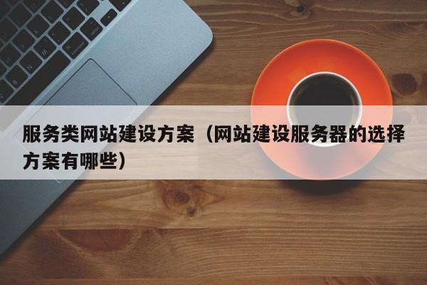 服务类网站建设方案(网站建设服务器的选择方案有哪些)