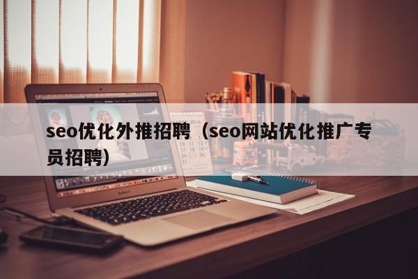 seo优化外推招聘(seo网站优化推广专员招聘)