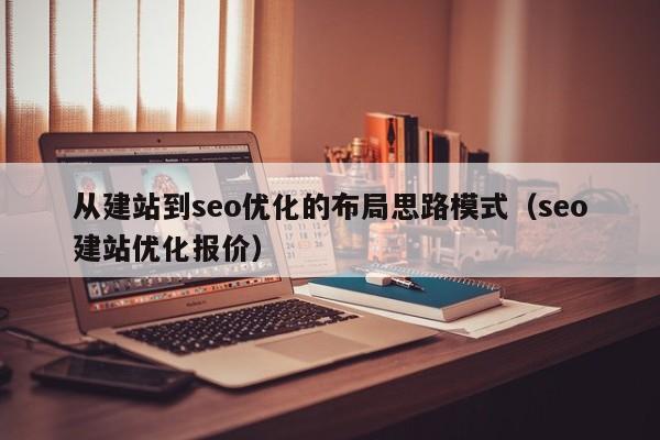 从建站到seo优化的布局思路模式(seo建站优化报价)