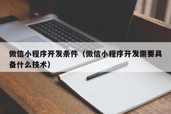 微信小程序开发条件(微信小程序开发需要具备什么技术)