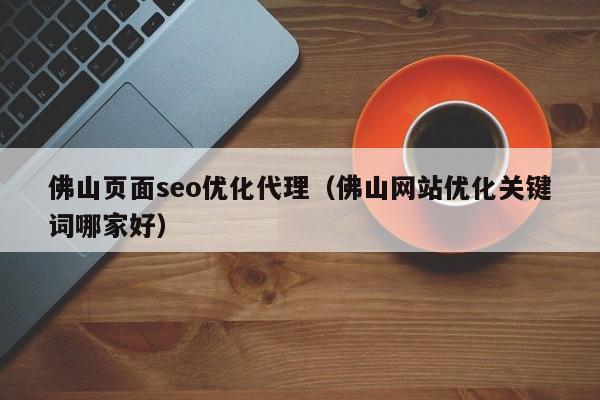 佛山页面seo优化代理(佛山网站优化关键词哪家好)