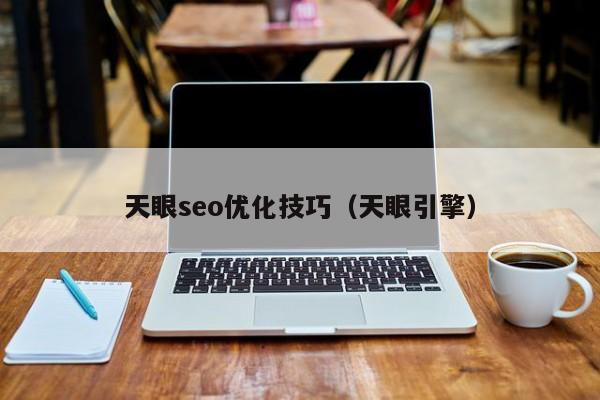 天眼seo优化技巧(天眼引擎)