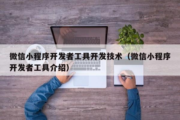 微信小程序开发者工具开发技术(微信小程序开发者工具介绍)
