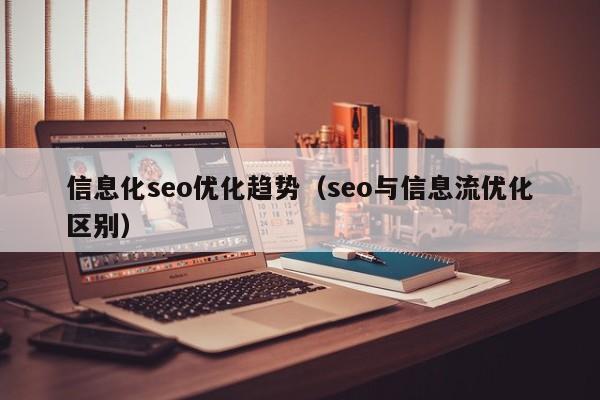信息化seo优化趋势(seo与信息流优化区别)