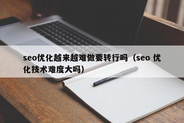 seo优化越来越难做要转行吗(seo 优化技术难度大吗)