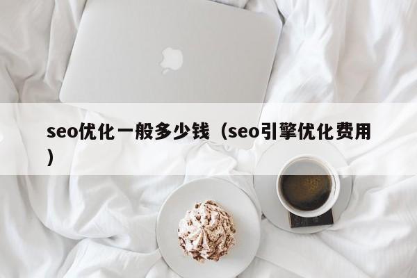 seo优化一般多少钱(seo引擎优化费用)