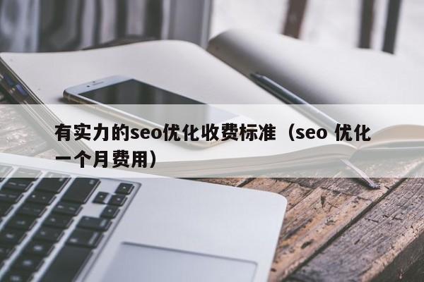有实力的seo优化收费标准(seo 优化一个月费用)