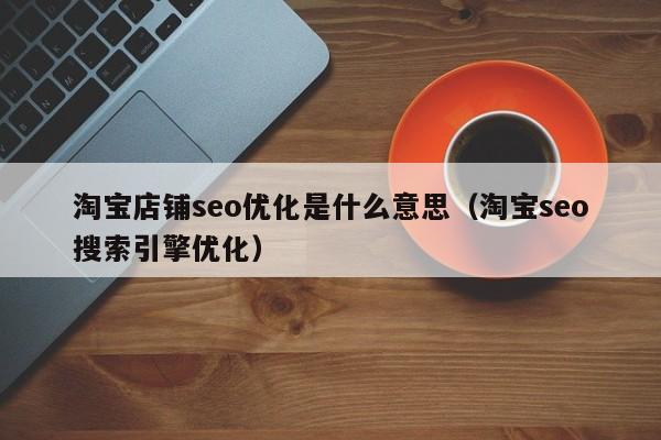 淘宝店铺seo优化是什么意思(淘宝seo搜索引擎优化)