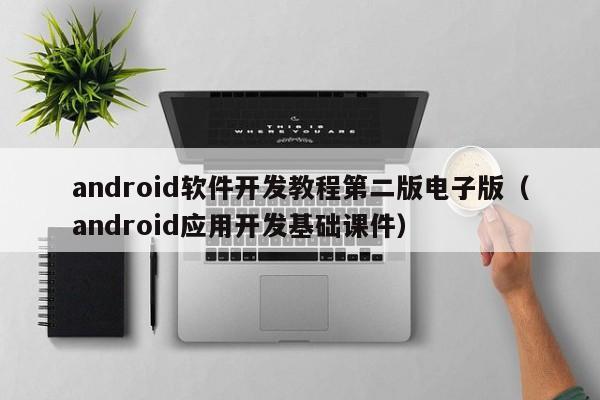 android软件开发教程第二版电子版(android应用开发基础课件)