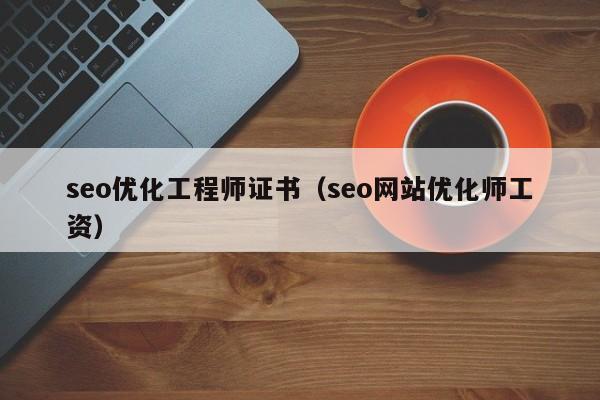 seo优化工程师证书(seo网站优化师工资)