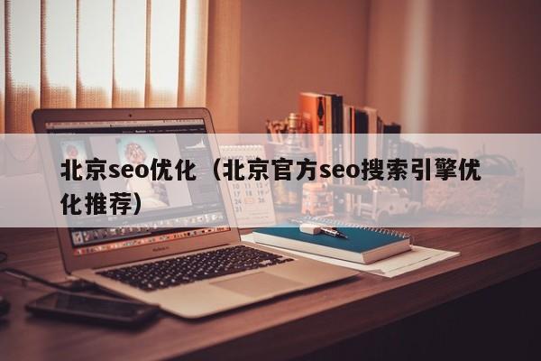 北京seo优化(北京官方seo搜索引擎优化推荐)