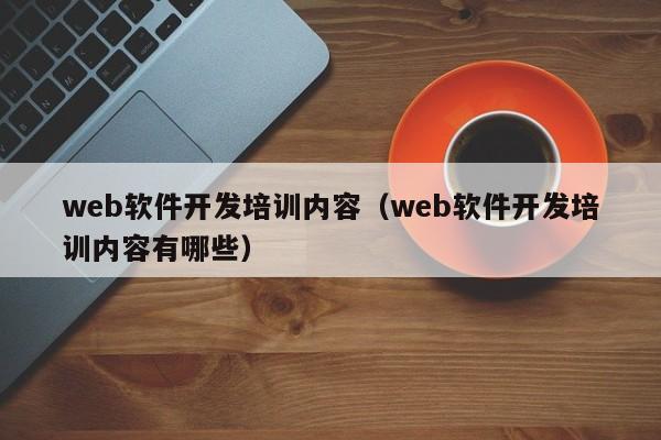 web软件开发培训内容(web软件开发培训内容有哪些)
