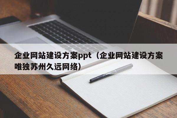 企业网站建设方案ppt(企业网站建设方案唯独苏州久远网络)
