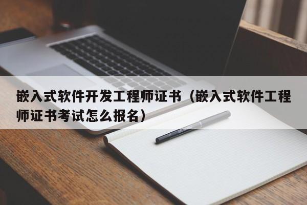 嵌入式软件开发工程师证书(嵌入式软件工程师证书考试怎么报名)