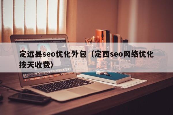定远县seo优化外包(定西seo网络优化按天收费)