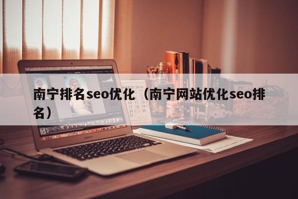 南宁排名seo优化(南宁网站优化seo排名)