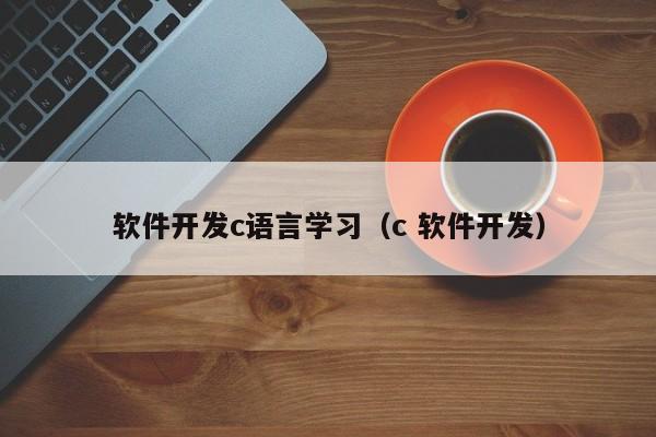 软件开发c语言学习(c 软件开发)