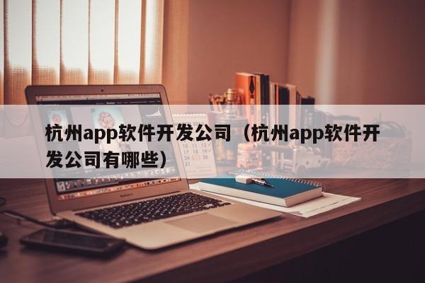 杭州app软件开发公司(杭州app软件开发公司有哪些)