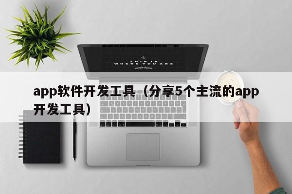 app软件开发工具(分享5个主流的app开发工具)