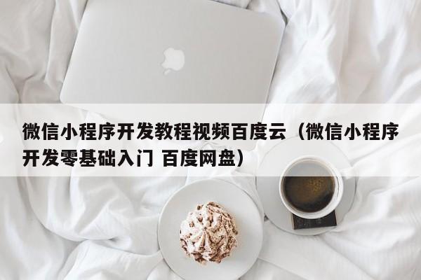 微信小程序开发教程视频百度云(微信小程序开发零基础入门 百度网盘)