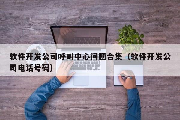软件开发公司呼叫中心问题合集(软件开发公司电话号码)