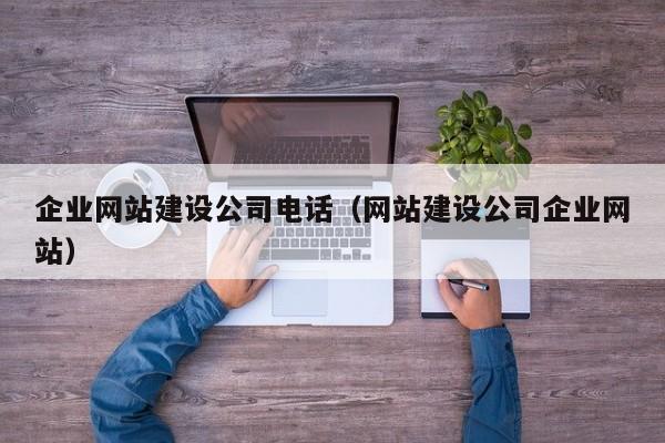 企业网站建设公司电话(网站建设公司企业网站)