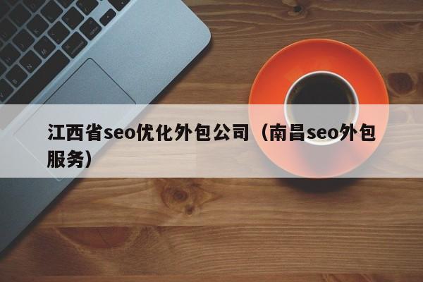江西省seo优化外包公司(南昌seo外包服务)