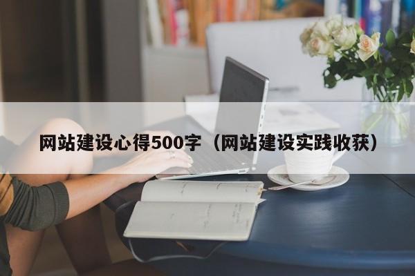 网站建设心得500字(网站建设实践收获)