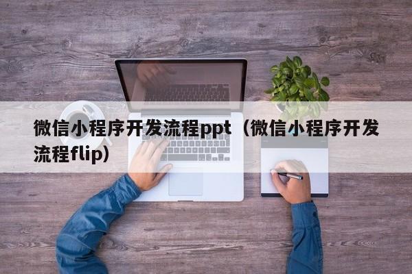 微信小程序开发流程ppt(微信小程序开发流程flip)