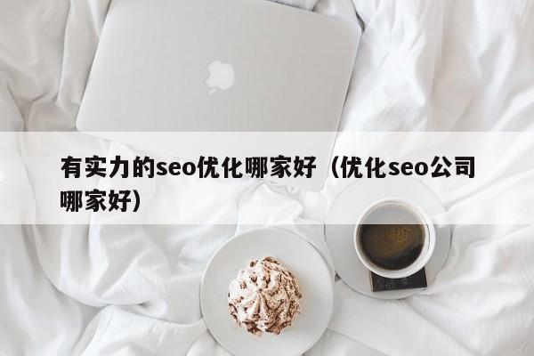 有实力的seo优化哪家好(优化seo公司哪家好)