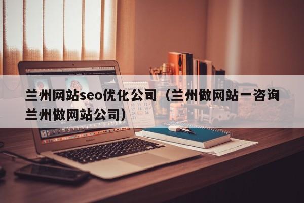 兰州网站seo优化公司(兰州做网站一咨询兰州做网站公司)