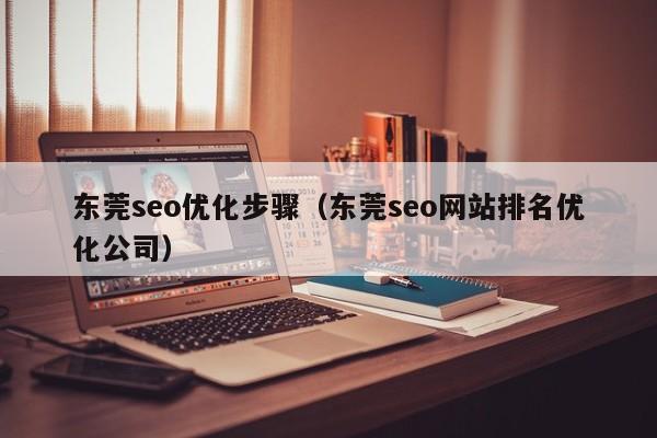 东莞seo优化步骤(东莞seo网站排名优化公司)