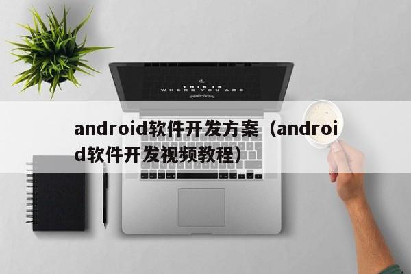 android软件开发方案(android软件开发视频教程)
