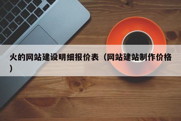 火的网站建设明细报价表(网站建站制作价格)