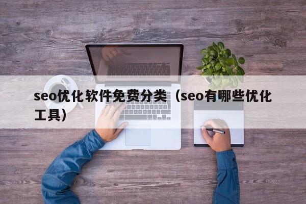 seo优化软件免费分类(seo有哪些优化工具)