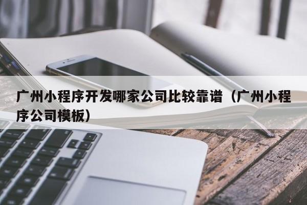 广州小程序开发哪家公司比较靠谱(广州小程序公司模板)