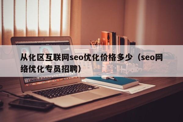 从化区互联网seo优化价格多少(seo网络优化专员招聘)