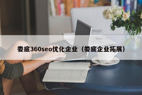 娄底360seo优化企业(娄底企业拓展)