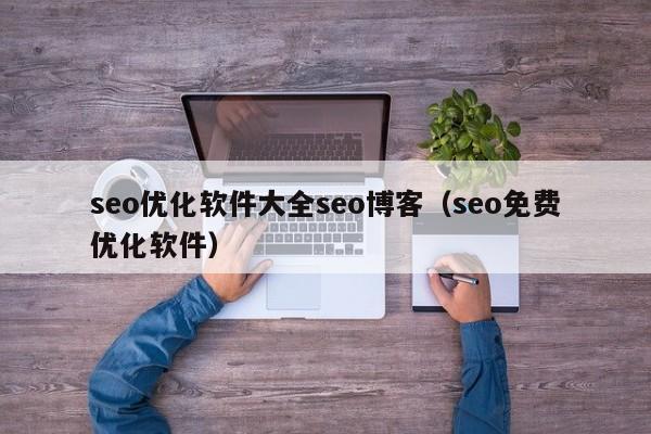 seo优化软件大全seo博客(seo免费优化软件)