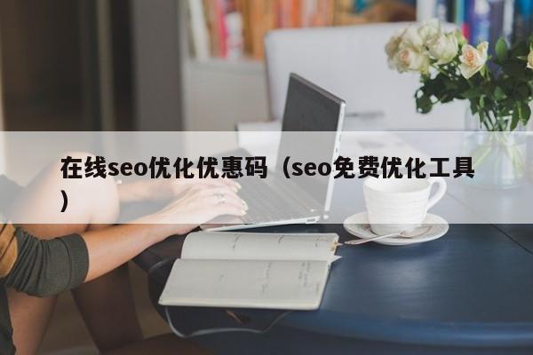 在线seo优化优惠码(seo免费优化工具)