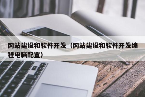 网站建设和软件开发(网站建设和软件开发编程电脑配置)