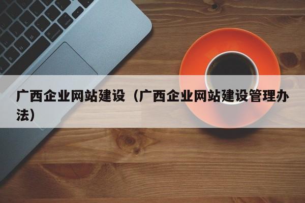 广西企业网站建设(广西企业网站建设管理办法)