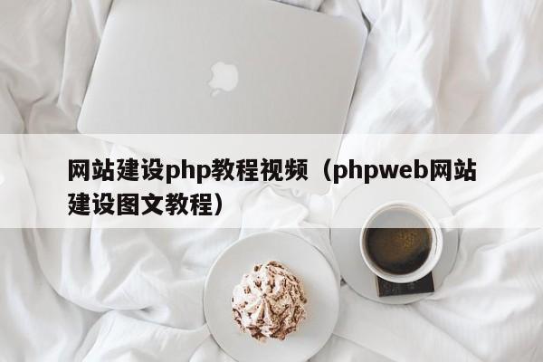 网站建设php教程视频(phpweb网站建设图文教程)